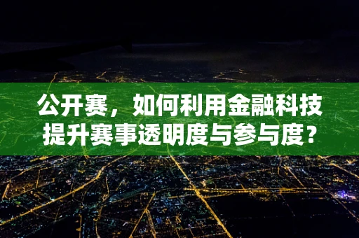 公开赛，如何利用金融科技提升赛事透明度与参与度？