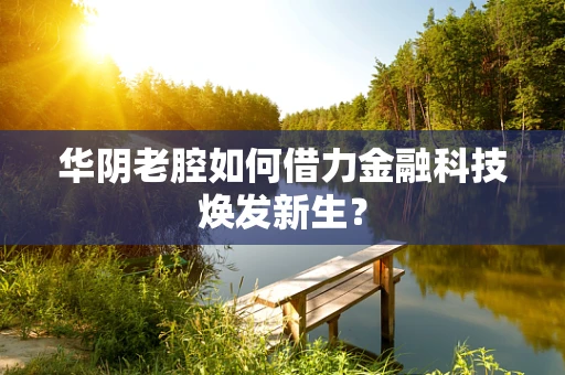 华阴老腔如何借力金融科技焕发新生？