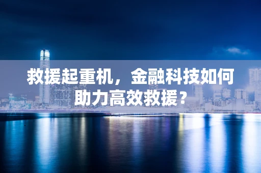 救援起重机，金融科技如何助力高效救援？