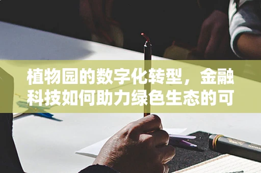 植物园的数字化转型，金融科技如何助力绿色生态的可持续发展？