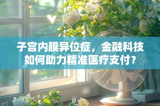 子宫内膜异位症，金融科技如何助力精准医疗支付？