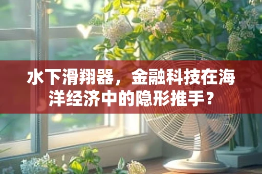 水下滑翔器，金融科技在海洋经济中的隐形推手？