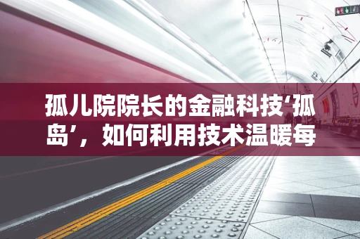 孤儿院院长的金融科技‘孤岛’，如何利用技术温暖每一颗心？