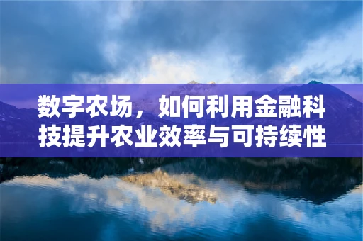 数字农场，如何利用金融科技提升农业效率与可持续性？