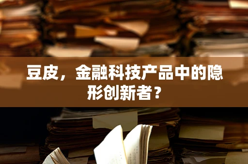 豆皮，金融科技产品中的隐形创新者？