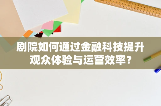 剧院如何通过金融科技提升观众体验与运营效率？