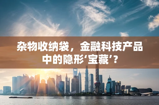 杂物收纳袋，金融科技产品中的隐形‘宝藏’？