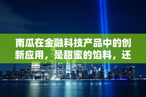 南瓜在金融科技产品中的创新应用，是甜蜜的馅料，还是创新的催化剂？