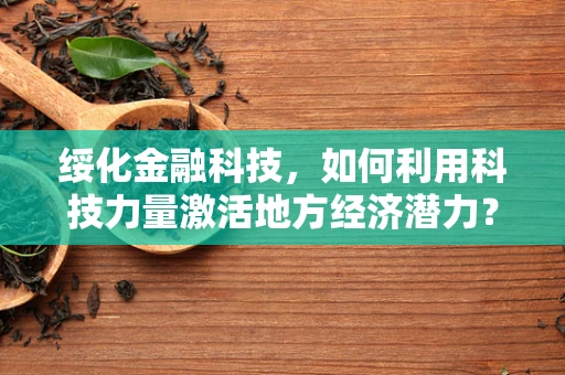 绥化金融科技，如何利用科技力量激活地方经济潜力？