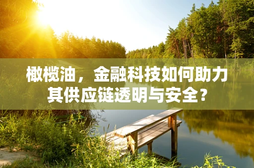 橄榄油，金融科技如何助力其供应链透明与安全？