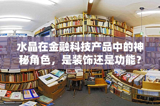 水晶在金融科技产品中的神秘角色，是装饰还是功能？