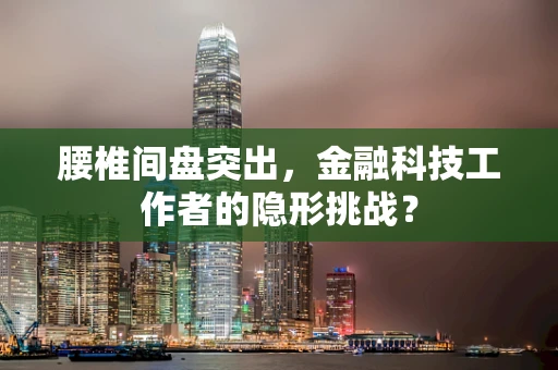 腰椎间盘突出，金融科技工作者的隐形挑战？
