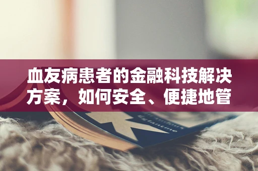血友病患者的金融科技解决方案，如何安全、便捷地管理医疗费用？