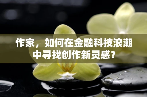 作家，如何在金融科技浪潮中寻找创作新灵感？