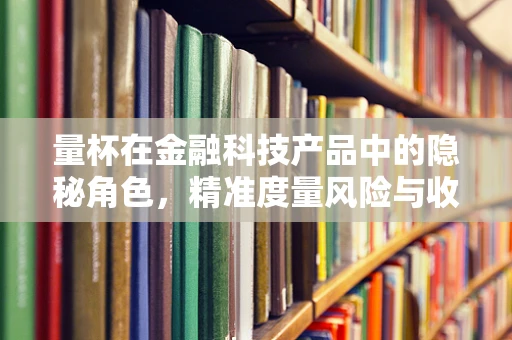 量杯在金融科技产品中的隐秘角色，精准度量风险与收益的‘魔术师’？