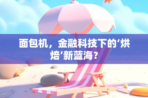面包机，金融科技下的‘烘焙’新蓝海？