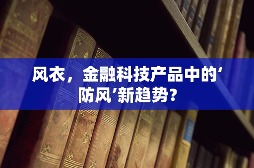 风衣，金融科技产品中的‘防风’新趋势？