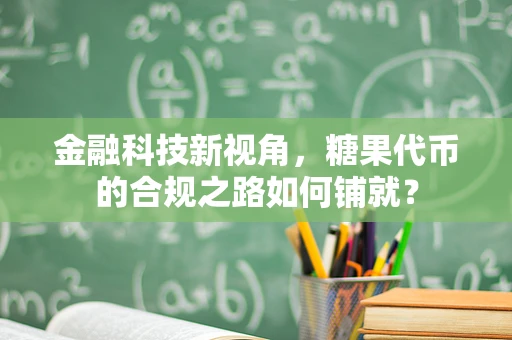 金融科技新视角，糖果代币的合规之路如何铺就？