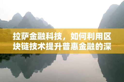 拉萨金融科技，如何利用区块链技术提升普惠金融的深度与广度？
