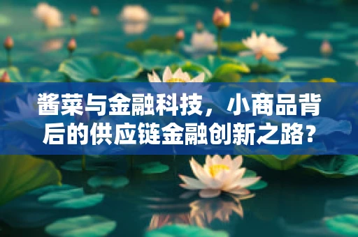 酱菜与金融科技，小商品背后的供应链金融创新之路？
