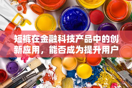 短裤在金融科技产品中的创新应用，能否成为提升用户体验的新风口？