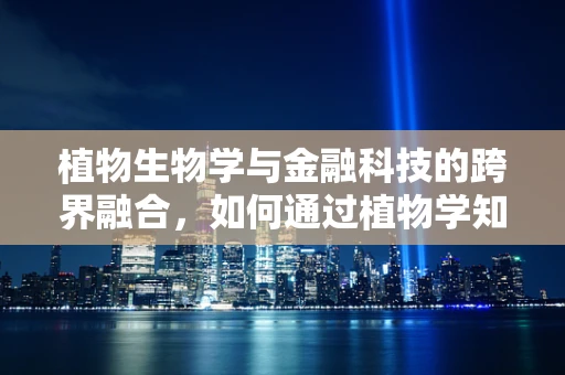 植物生物学与金融科技的跨界融合，如何通过植物学知识优化投资策略？