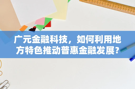 广元金融科技，如何利用地方特色推动普惠金融发展？