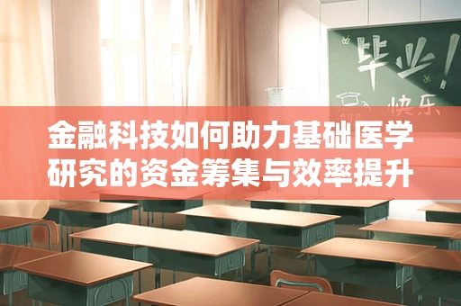 金融科技如何助力基础医学研究的资金筹集与效率提升？