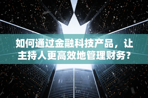 如何通过金融科技产品，让主持人更高效地管理财务？