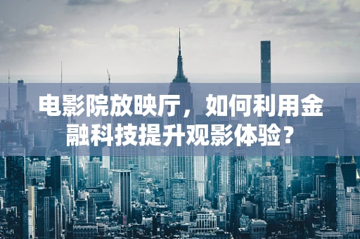 电影院放映厅，如何利用金融科技提升观影体验？