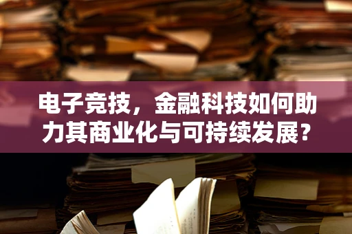 电子竞技，金融科技如何助力其商业化与可持续发展？