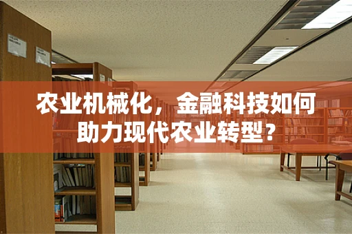 农业机械化，金融科技如何助力现代农业转型？
