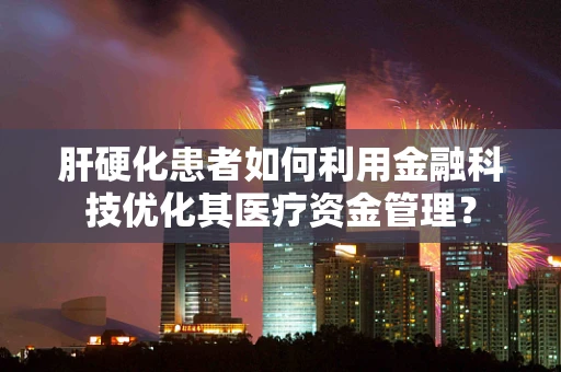 肝硬化患者如何利用金融科技优化其医疗资金管理？