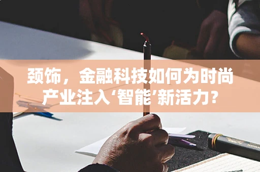 颈饰，金融科技如何为时尚产业注入‘智能’新活力？