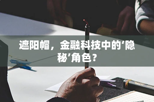 遮阳帽，金融科技中的‘隐秘’角色？