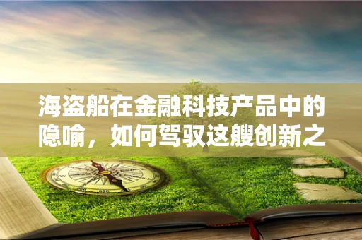 海盗船在金融科技产品中的隐喻，如何驾驭这艘创新之舟？