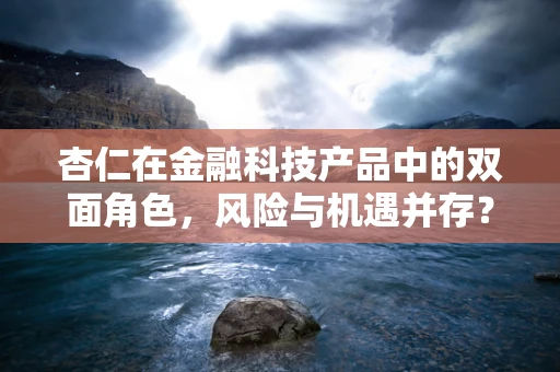 杏仁在金融科技产品中的双面角色，风险与机遇并存？