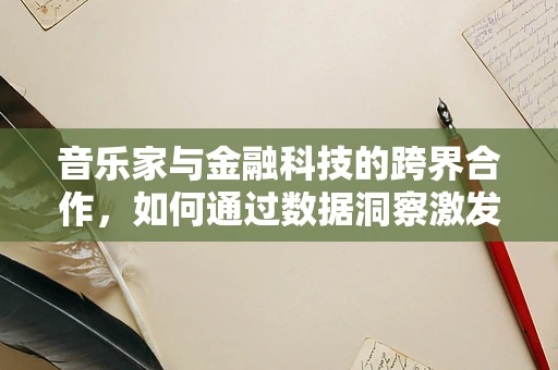 音乐家与金融科技的跨界合作，如何通过数据洞察激发音乐创新？