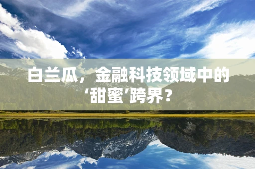 白兰瓜，金融科技领域中的‘甜蜜’跨界？