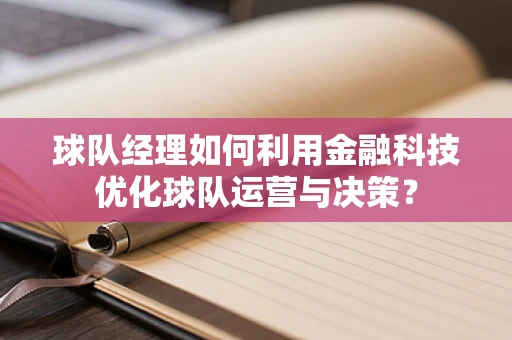 球队经理如何利用金融科技优化球队运营与决策？