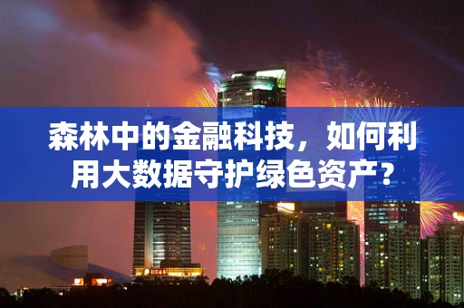 森林中的金融科技，如何利用大数据守护绿色资产？
