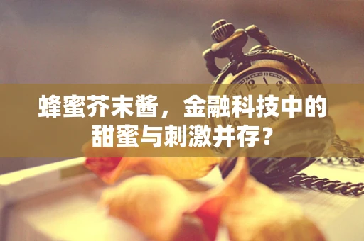 蜂蜜芥末酱，金融科技中的甜蜜与刺激并存？