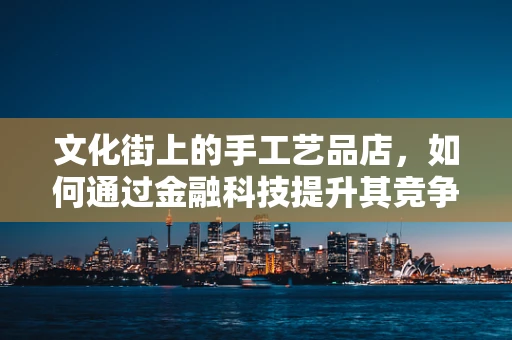 文化街上的手工艺品店，如何通过金融科技提升其竞争力？