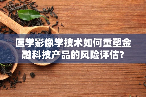 医学影像学技术如何重塑金融科技产品的风险评估？