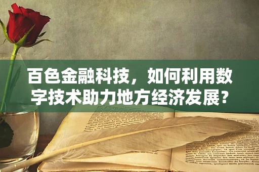百色金融科技，如何利用数字技术助力地方经济发展？