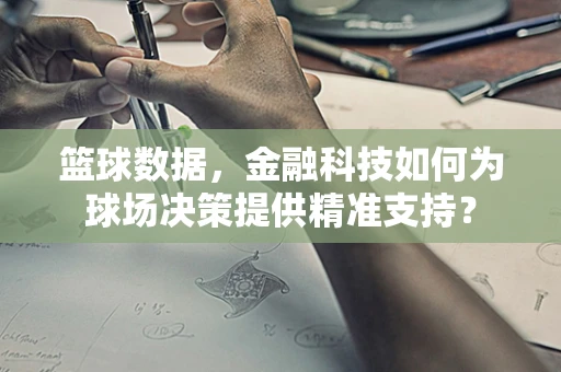 篮球数据，金融科技如何为球场决策提供精准支持？