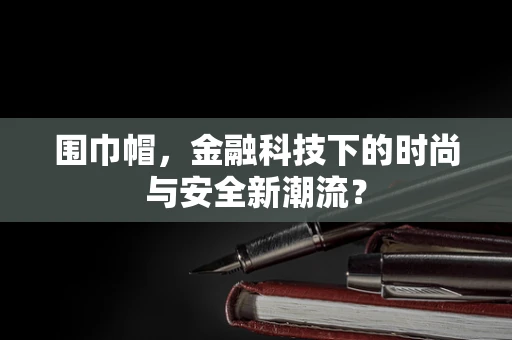 围巾帽，金融科技下的时尚与安全新潮流？