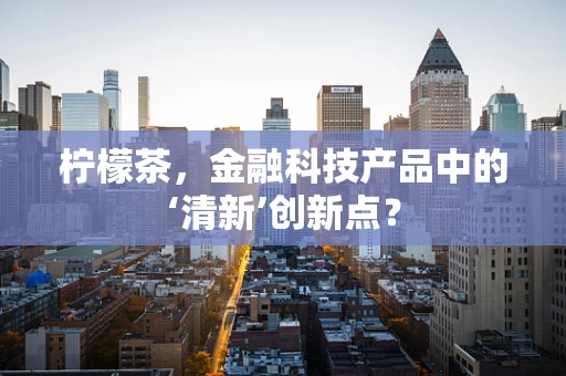柠檬茶，金融科技产品中的‘清新’创新点？