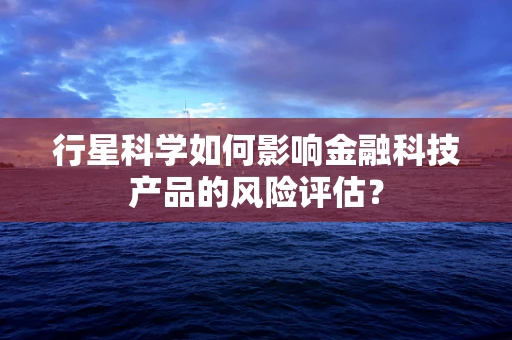 行星科学如何影响金融科技产品的风险评估？