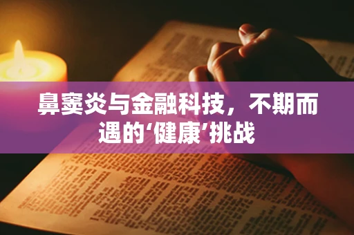 鼻窦炎与金融科技，不期而遇的‘健康’挑战